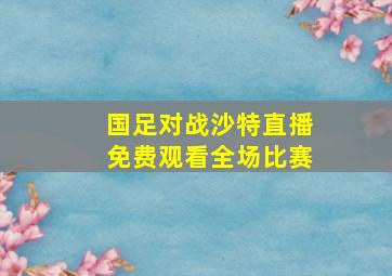 国足对战沙特直播免费观看全场比赛