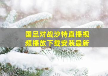 国足对战沙特直播视频播放下载安装最新