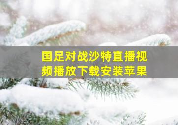 国足对战沙特直播视频播放下载安装苹果