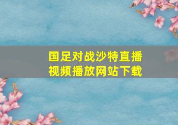 国足对战沙特直播视频播放网站下载