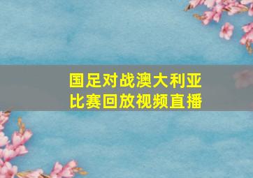 国足对战澳大利亚比赛回放视频直播