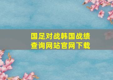 国足对战韩国战绩查询网站官网下载