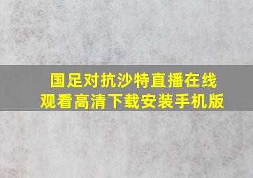 国足对抗沙特直播在线观看高清下载安装手机版