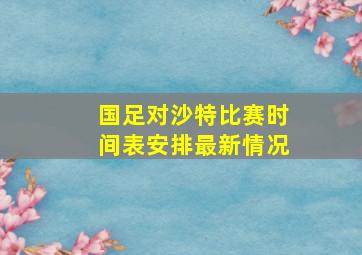 国足对沙特比赛时间表安排最新情况