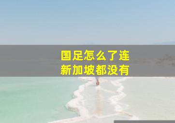 国足怎么了连新加坡都没有