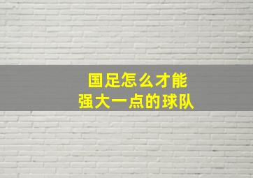 国足怎么才能强大一点的球队