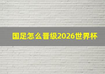 国足怎么晋级2026世界杯