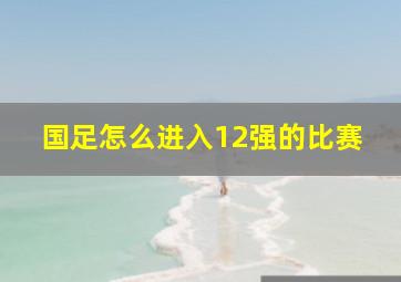 国足怎么进入12强的比赛