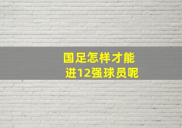 国足怎样才能进12强球员呢