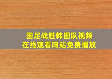 国足战胜韩国队视频在线观看网站免费播放