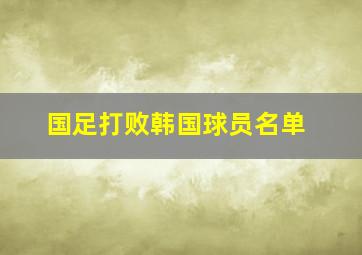 国足打败韩国球员名单