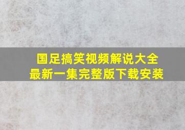 国足搞笑视频解说大全最新一集完整版下载安装