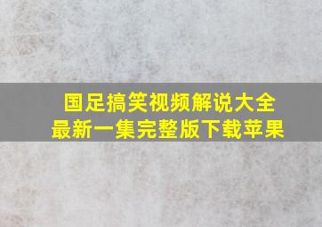 国足搞笑视频解说大全最新一集完整版下载苹果