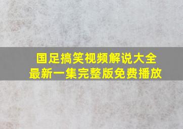 国足搞笑视频解说大全最新一集完整版免费播放