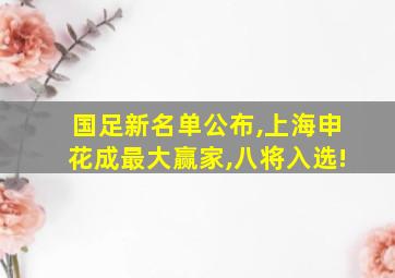 国足新名单公布,上海申花成最大赢家,八将入选!