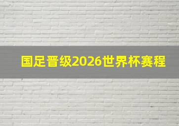 国足晋级2026世界杯赛程