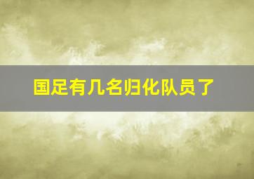 国足有几名归化队员了