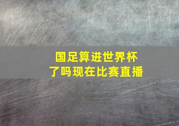 国足算进世界杯了吗现在比赛直播