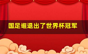 国足谁退出了世界杯冠军