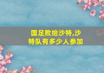 国足败给沙特,沙特队有多少人参加