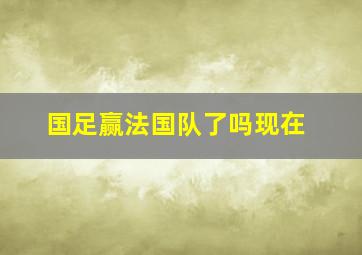 国足赢法国队了吗现在