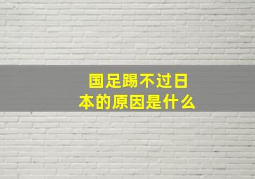 国足踢不过日本的原因是什么