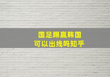 国足踢赢韩国可以出线吗知乎