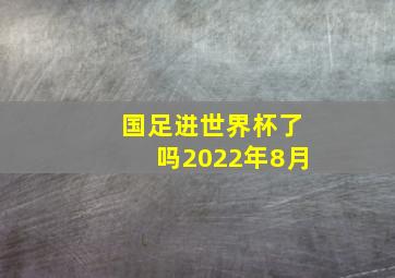 国足进世界杯了吗2022年8月