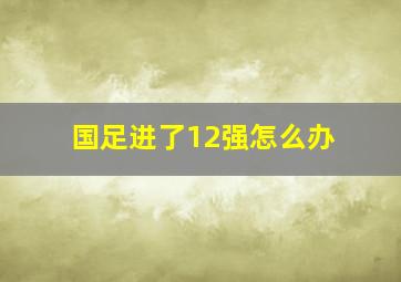 国足进了12强怎么办