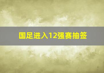 国足进入12强赛抽签