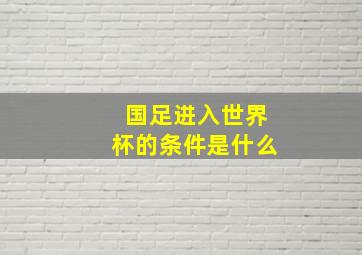 国足进入世界杯的条件是什么