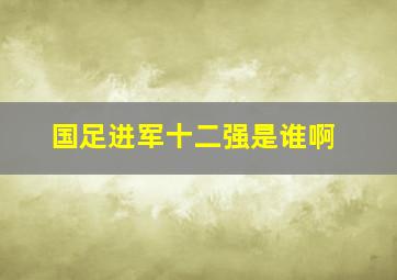 国足进军十二强是谁啊