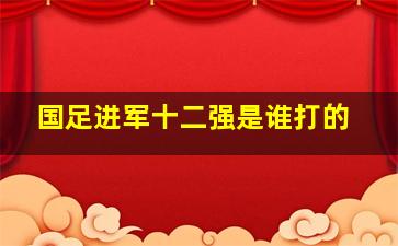 国足进军十二强是谁打的