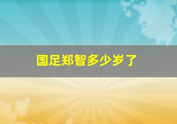 国足郑智多少岁了