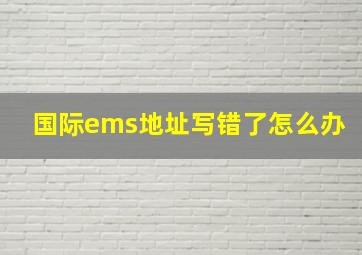 国际ems地址写错了怎么办