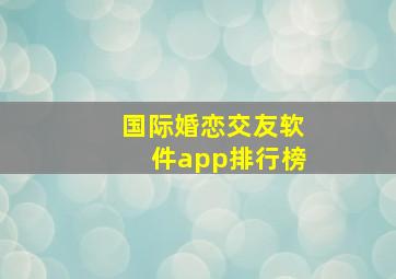 国际婚恋交友软件app排行榜