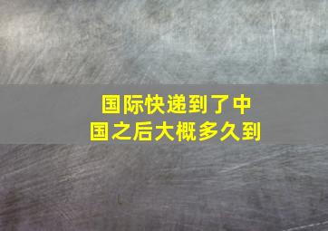 国际快递到了中国之后大概多久到