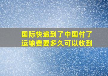 国际快递到了中国付了运输费要多久可以收到