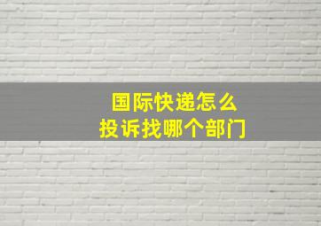 国际快递怎么投诉找哪个部门