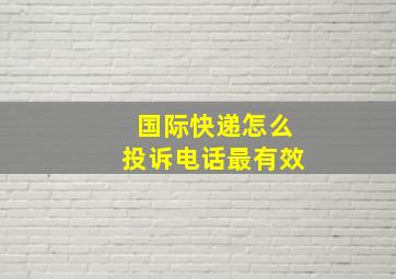 国际快递怎么投诉电话最有效