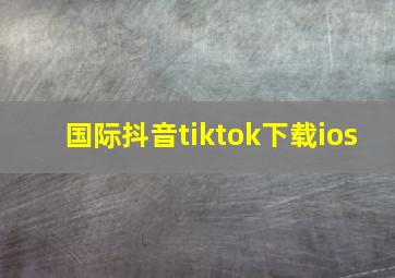 国际抖音tiktok下载ios