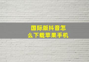 国际版抖音怎么下载苹果手机