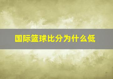 国际篮球比分为什么低