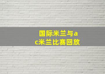 国际米兰与ac米兰比赛回放