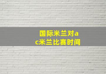 国际米兰对ac米兰比赛时间