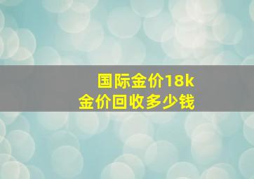 国际金价18k金价回收多少钱