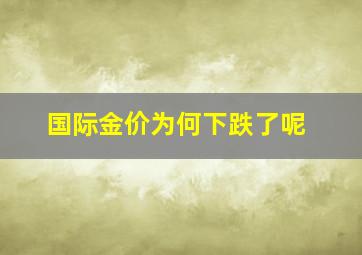 国际金价为何下跌了呢