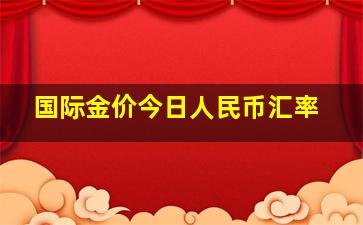 国际金价今日人民币汇率