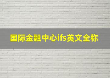 国际金融中心ifs英文全称