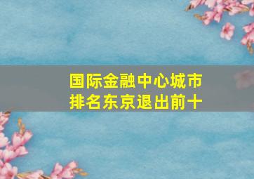 国际金融中心城市排名东京退出前十